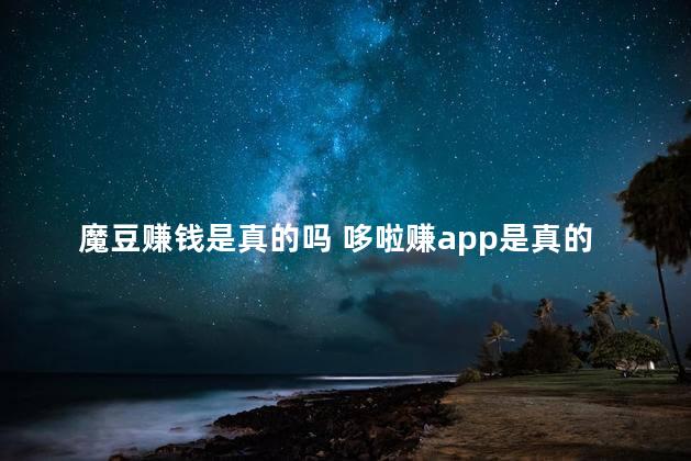 魔豆赚钱是真的吗 哆啦赚app是真的吗